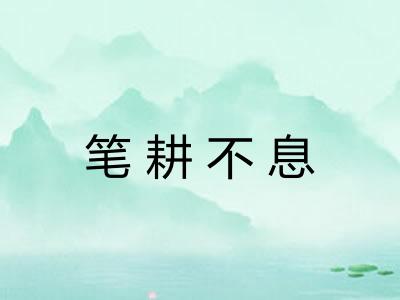 笔耕不息 笔耕不息