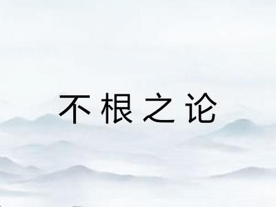 不根之论 不根之论
