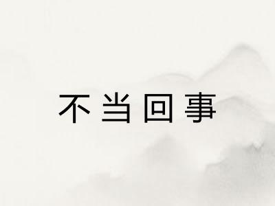 不当回事 不当回事