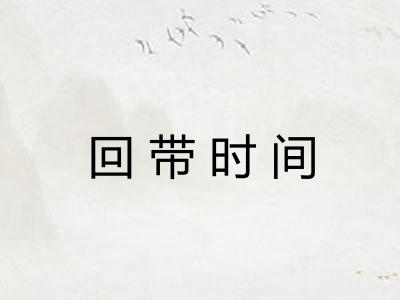 回带时间 回带时间