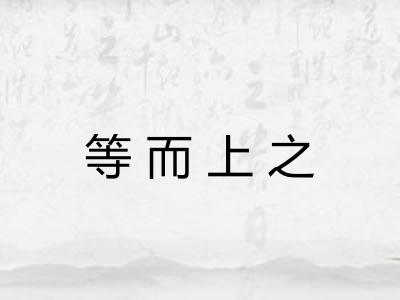 等而上之 等而上之