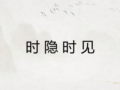 时隐时见 时隐时见