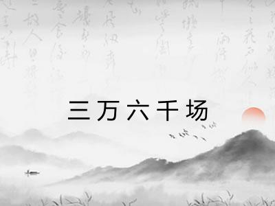 三万六千场 三万六千场