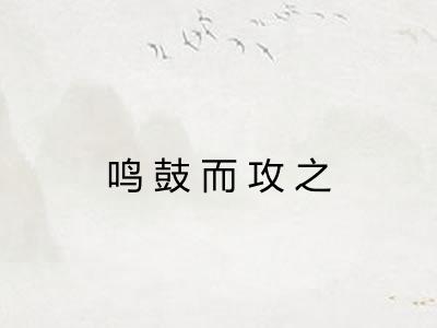 鸣鼓而攻之 鸣鼓而攻之