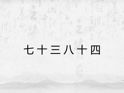 七十三八十四 七十三八十四