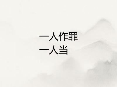 一人作罪一人当 一人作罪一人当